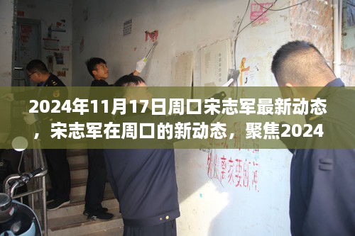 宋志军在周口的最新动态，聚焦2024年11月17日进展