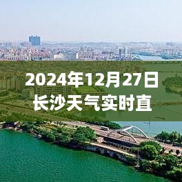 长沙天气预报直播，2024年12月27日天气实时更新