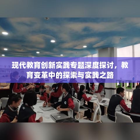 现代教育创新实践专题深度探讨，教育变革中的探索与实践之路