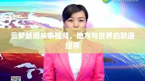 云梦新闻头条视频，地方与世界的联通纽带