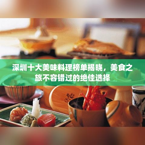 深圳十大美味料理榜单揭晓，美食之旅不容错过的绝佳选择